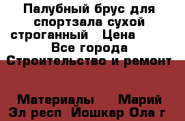 Палубный брус для спортзала сухой строганный › Цена ­ 44 - Все города Строительство и ремонт » Материалы   . Марий Эл респ.,Йошкар-Ола г.